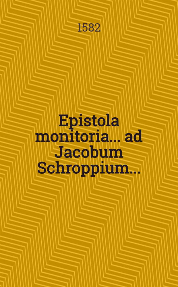 Epistola monitoria... ad Jacobum Schroppium...