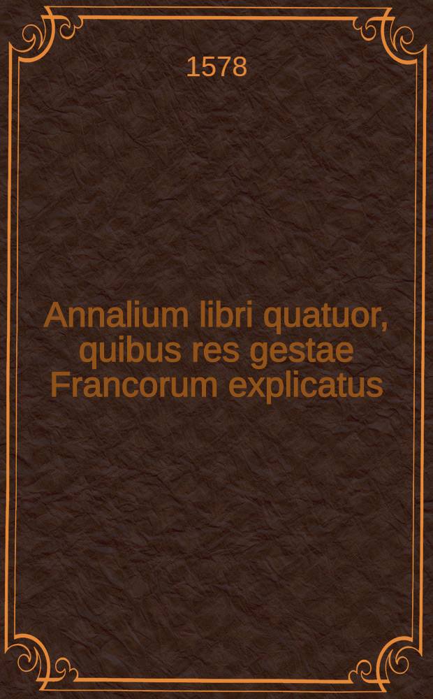 Annalium libri quatuor, quibus res gestae Francorum explicatus