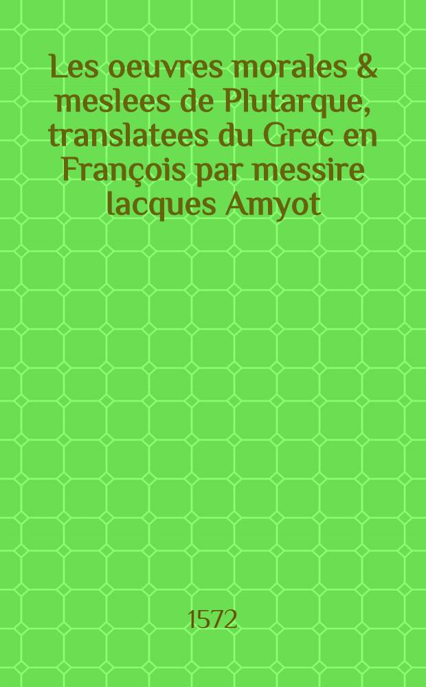 Les oeuvres morales & meslees de Plutarque, translatees du Grec en François par messire Iacques Amyot : T. [1]-2. T.1