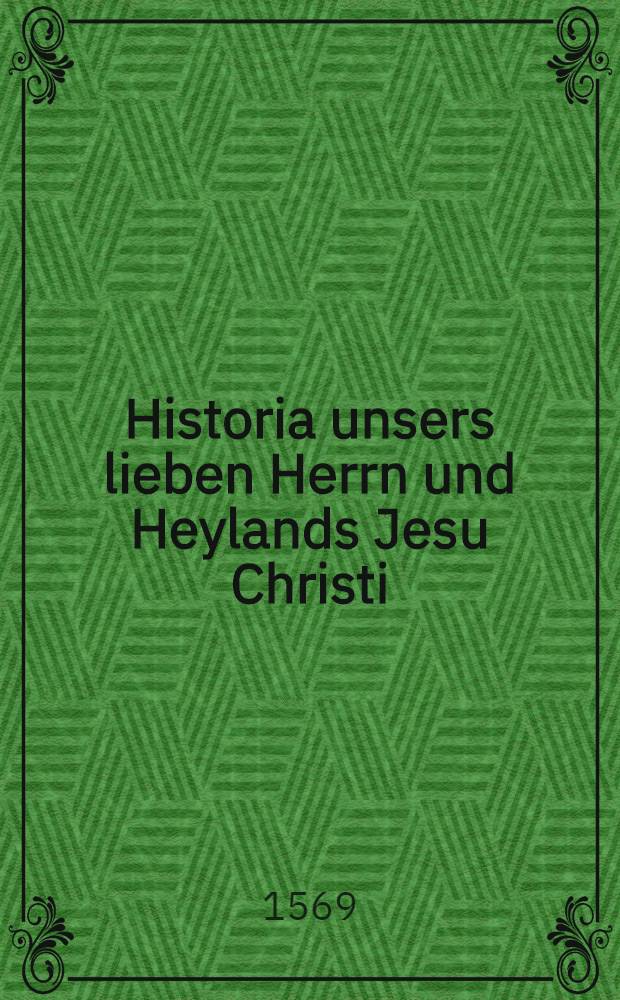 Historia unsers lieben Herrn und Heylands Jesu Christi