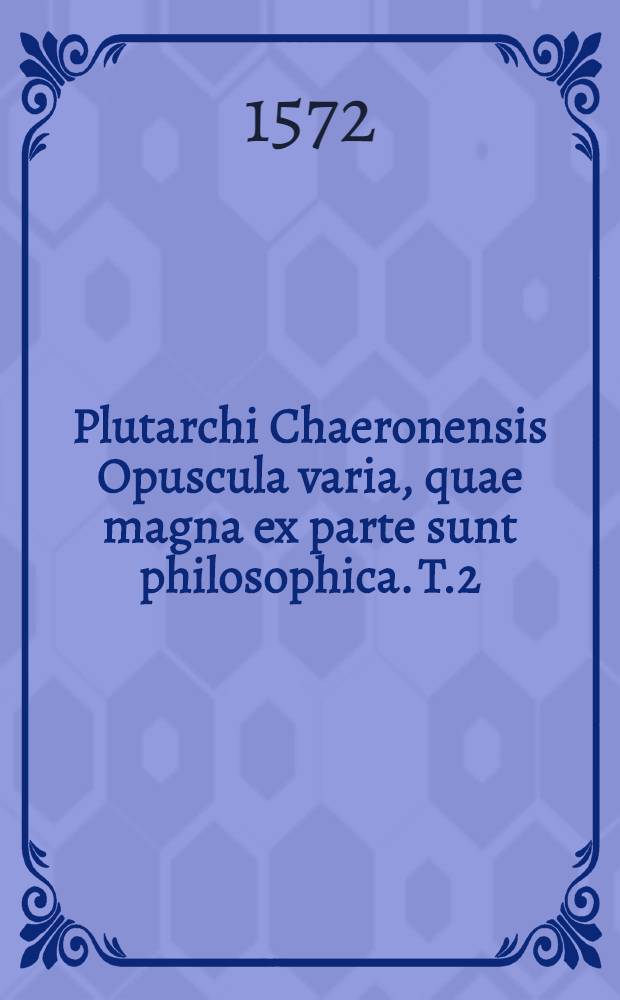 Plutarchi Chaeronensis Opuscula varia, quae magna ex parte sunt philosophica. T.2