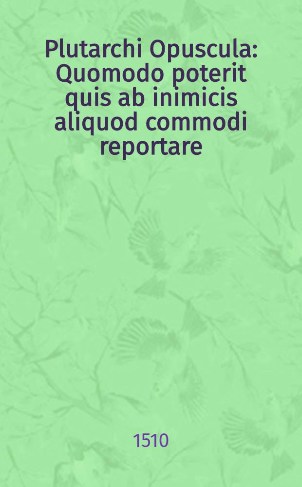 Plutarchi Opuscula : Quomodo poterit quis ab inimicis aliquod commodi reportare
