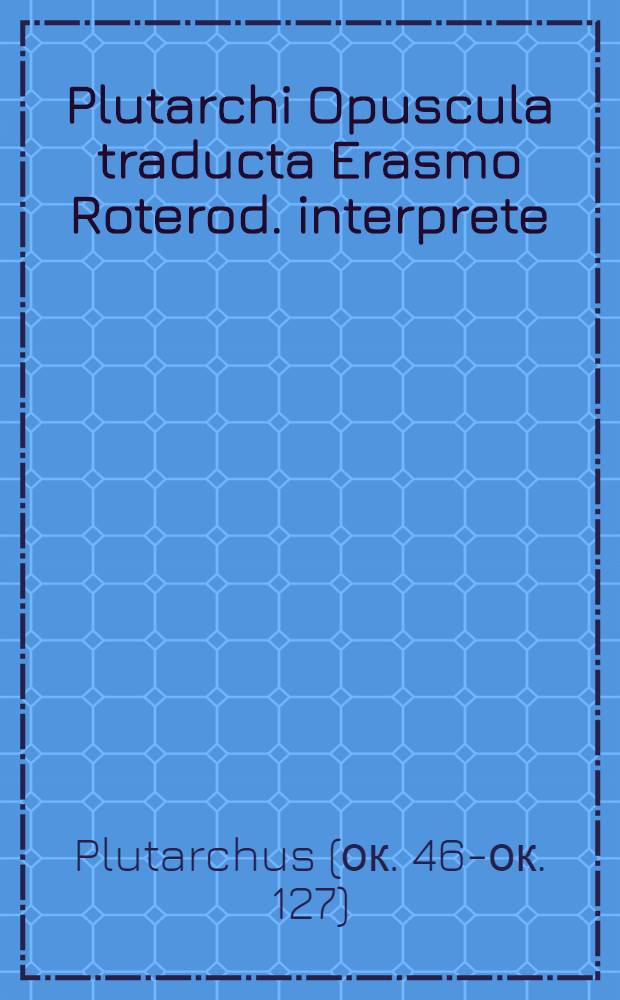 Plutarchi Opuscula traducta Erasmo Roterod. interprete