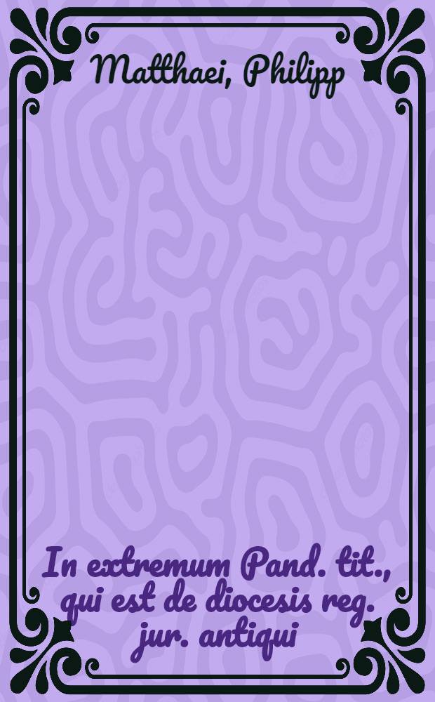 In extremum Pand. tit., qui est de diocesis reg. jur. antiqui