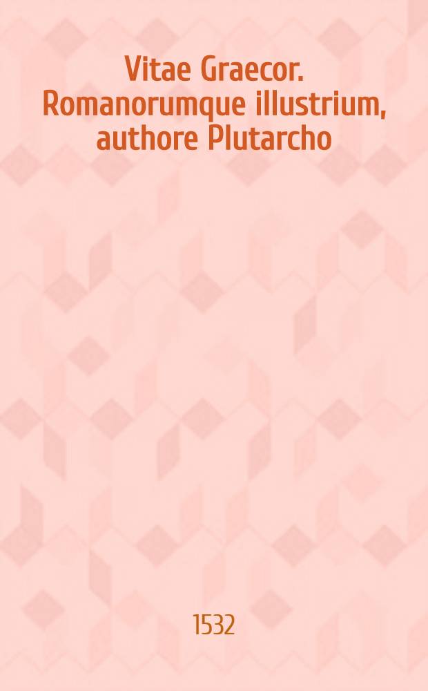 Vitae Graecor. Romanorumque illustrium, authore Plutarcho