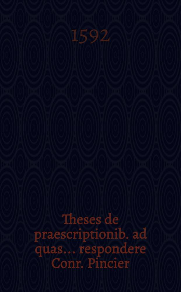 Theses de praescriptionib. ad quas... respondere Conr. Pincier