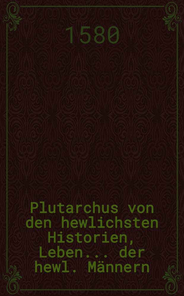 Plutarchus von den hewlichsten Historien, Leben ... der hewl. Männern