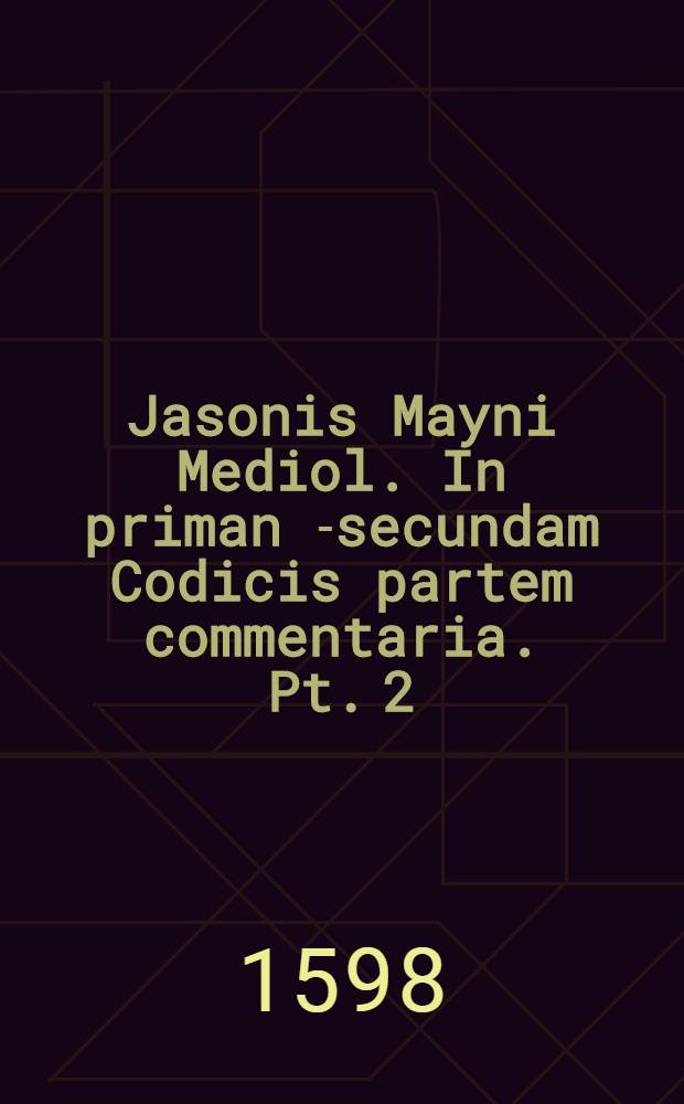 Jasonis Mayni Mediol. In priman [-secundam] Codicis partem commentaria. Pt. 2