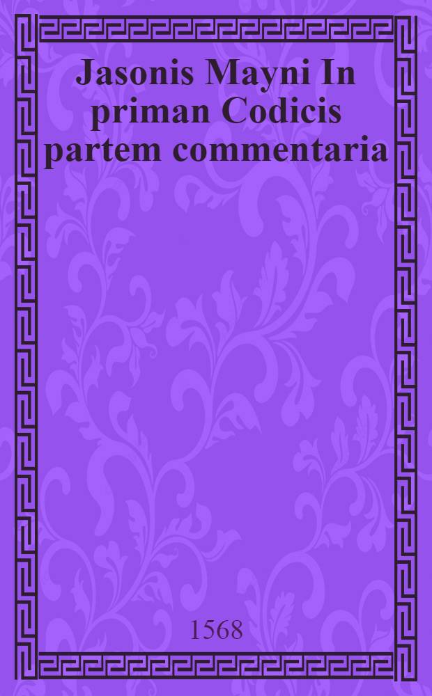 Jasonis Mayni In priman Codicis partem commentaria
