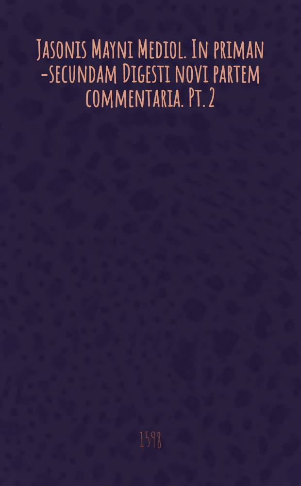 Jasonis Mayni Mediol. In priman [-secundam] Digesti novi partem commentaria. Pt. 2