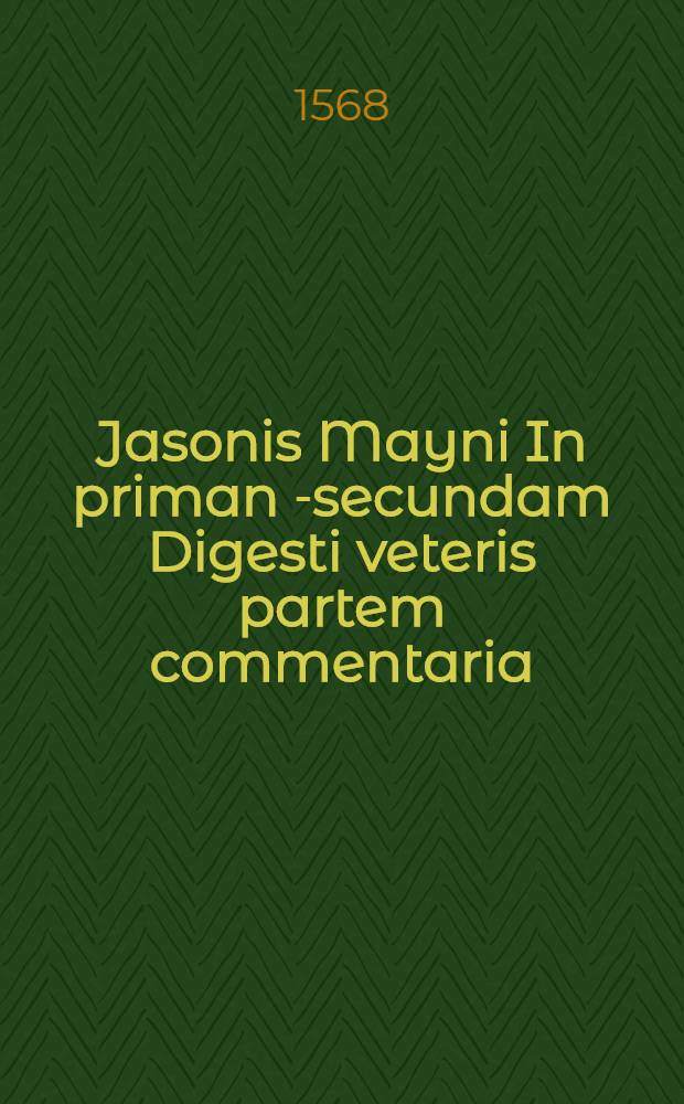 Jasonis Mayni In priman [-secundam] Digesti veteris partem commentaria