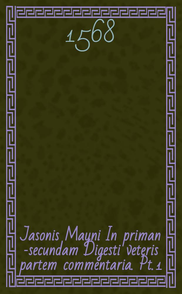 Jasonis Mayni In priman [-secundam] Digesti veteris partem commentaria. Pt. 1