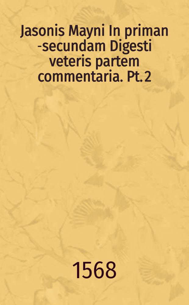 Jasonis Mayni In priman [-secundam] Digesti veteris partem commentaria. Pt. 2