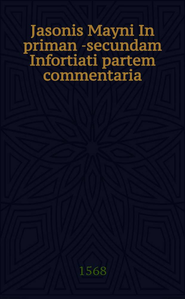Jasonis Mayni In priman [-secundam] Infortiati partem commentaria