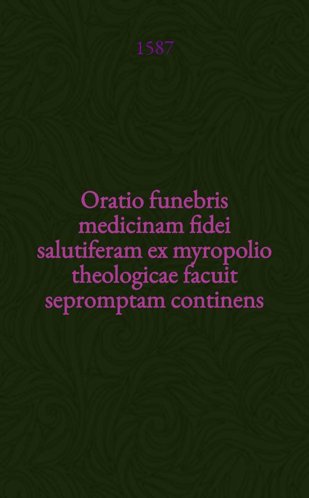 Oratio funebris medicinam fidei salutiferam ex myropolio theologicae facuit sepromptam continens