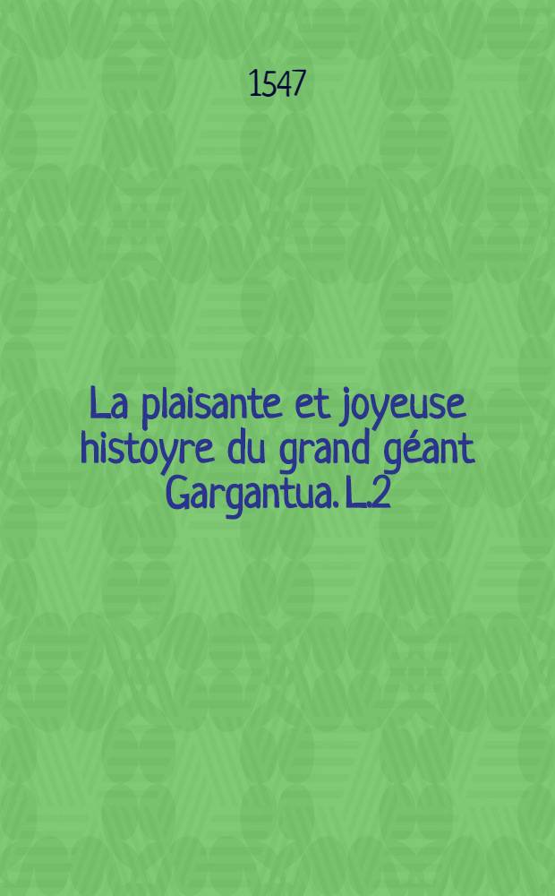 La plaisante et joyeuse histoyre du grand g&eacute;ant Gargantua. [L.2] : Second livre de Pantagruel, roy des dipsodes, restitu&eacute; &agrave; son naturel