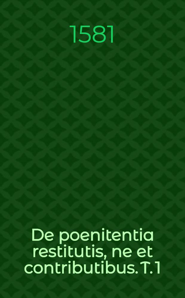 De poenitentia restitutis, ne et contributibus. T. 1