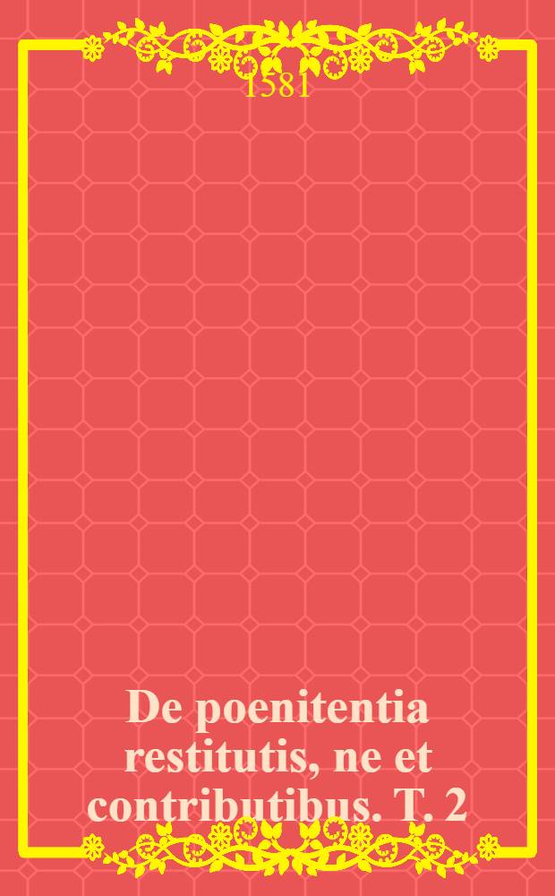 De poenitentia restitutis, ne et contributibus. T. 2