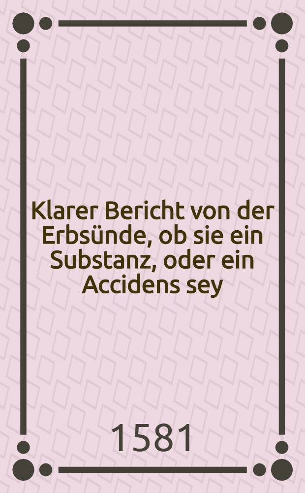 Klarer Bericht von der Erbs&uuml;nde, ob sie ein Substanz, oder ein Accidens sey