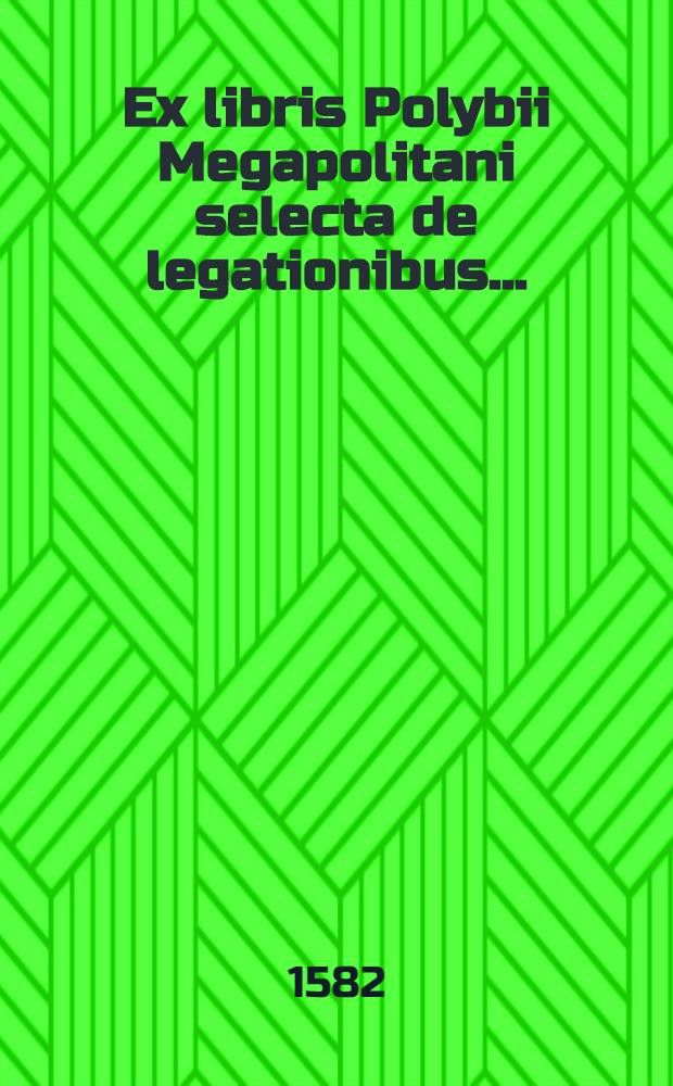 Ex libris Polybii Megapolitani selecta de legationibus....