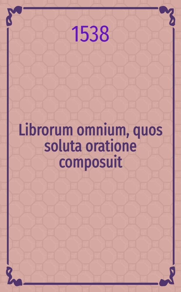 Librorum omnium, quos soluta oratione composuit