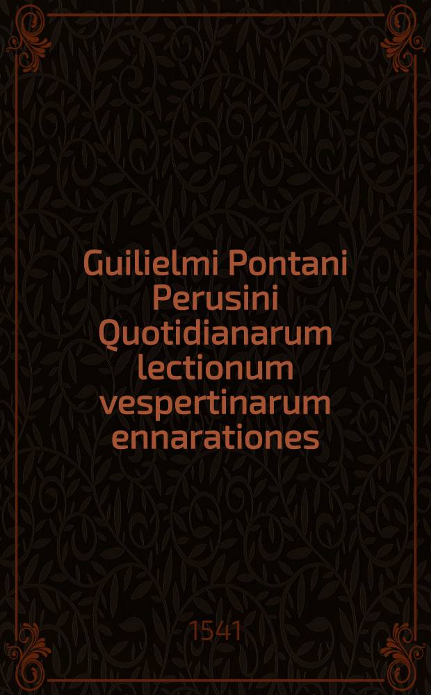 Guilielmi Pontani Perusini Quotidianarum lectionum vespertinarum ennarationes