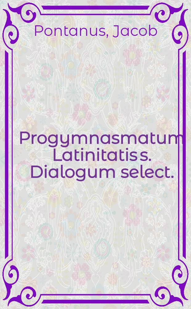 Progymnasmatum Latinitatis s. Dialogum select.