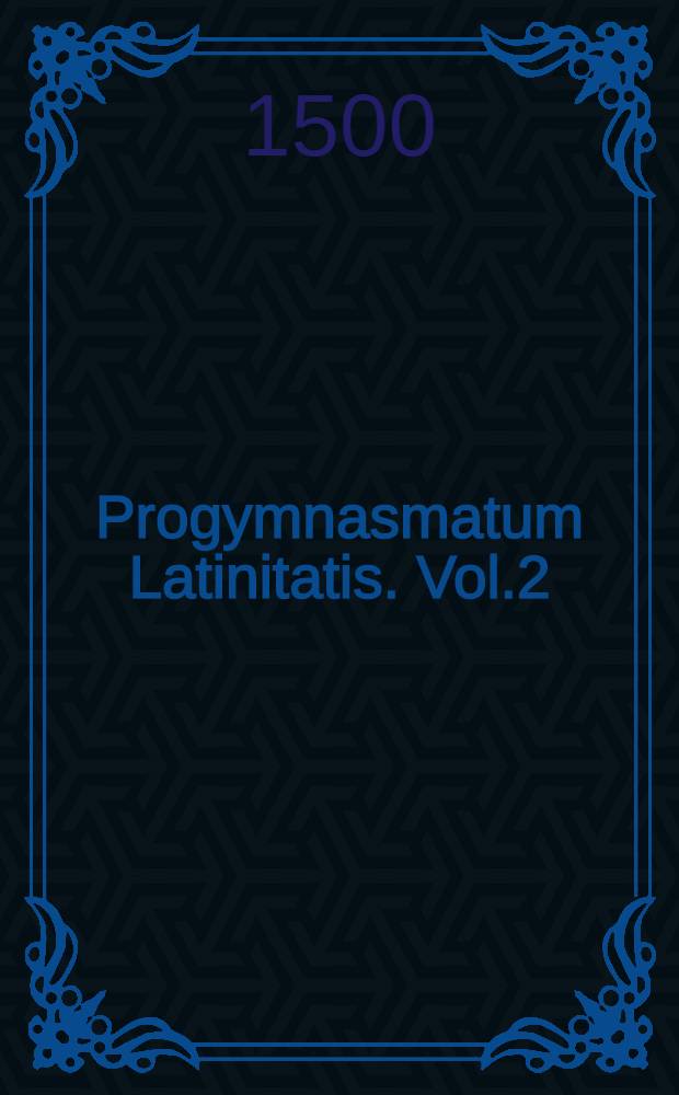 Progymnasmatum Latinitatis. Vol.2
