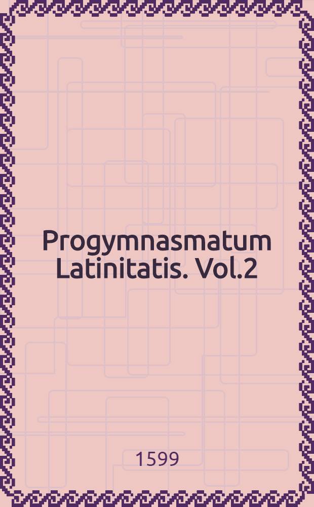 Progymnasmatum Latinitatis. Vol.2