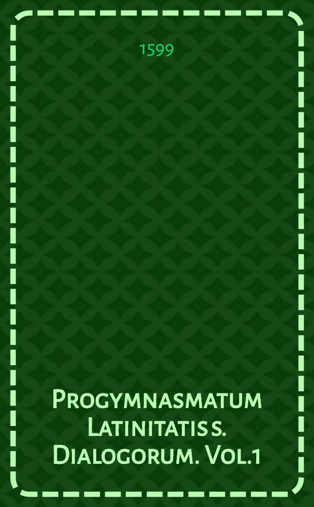 Progymnasmatum Latinitatis s. Dialogorum. Vol.1