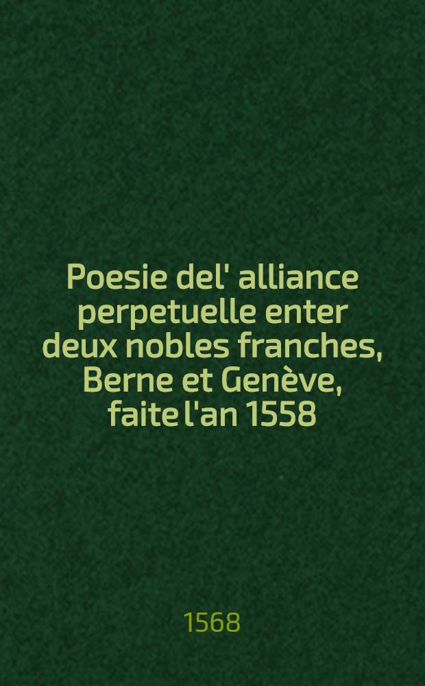 Poesie del' alliance perpetuelle enter deux nobles franches, Berne et Genève, faite l'an 1558