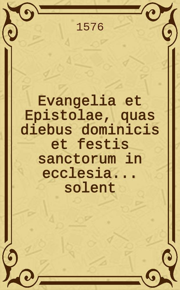 Evangelia et Epistolae, quas diebus dominicis et festis sanctorum in ecclesia... solent