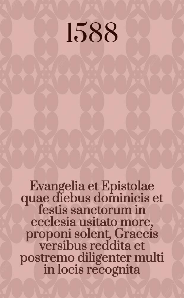 Evangelia et Epistolae quae diebus dominicis et festis sanctorum in ecclesia usitato more, proponi solent, Graecis versibus reddita et postremo diligenter multi in locis recognita
