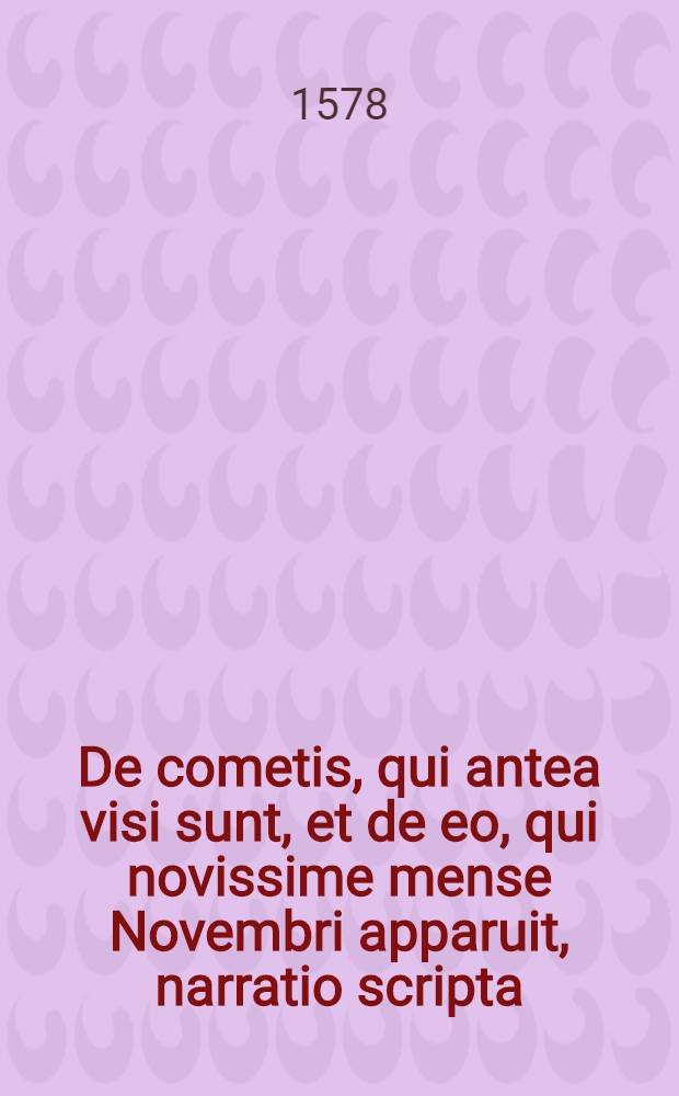 De cometis, qui antea visi sunt, et de eo, qui novissime mense Novembri apparuit, narratio scripta