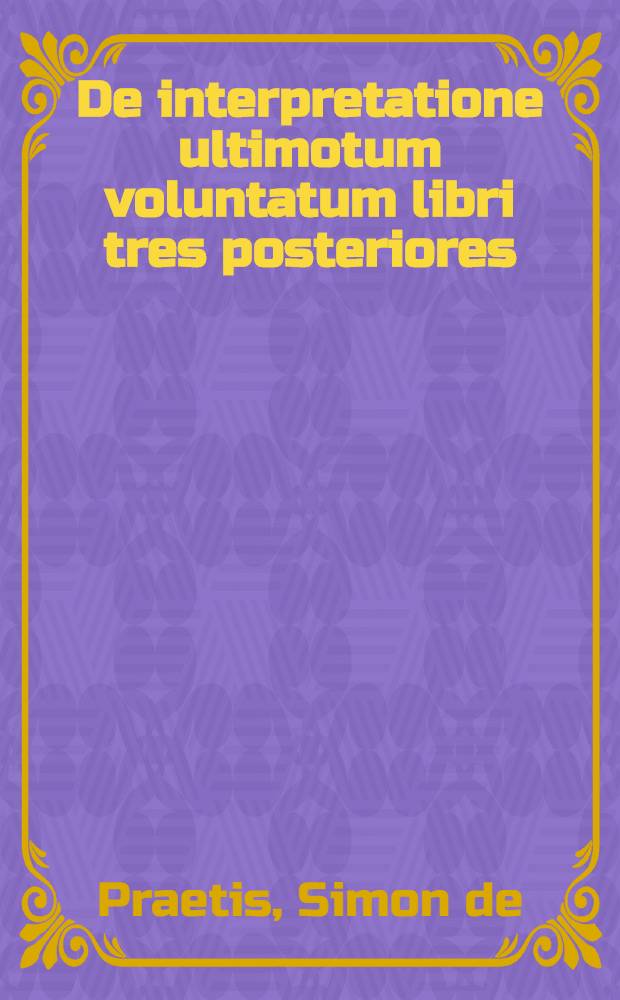 De interpretatione ultimotum voluntatum libri tres posteriores