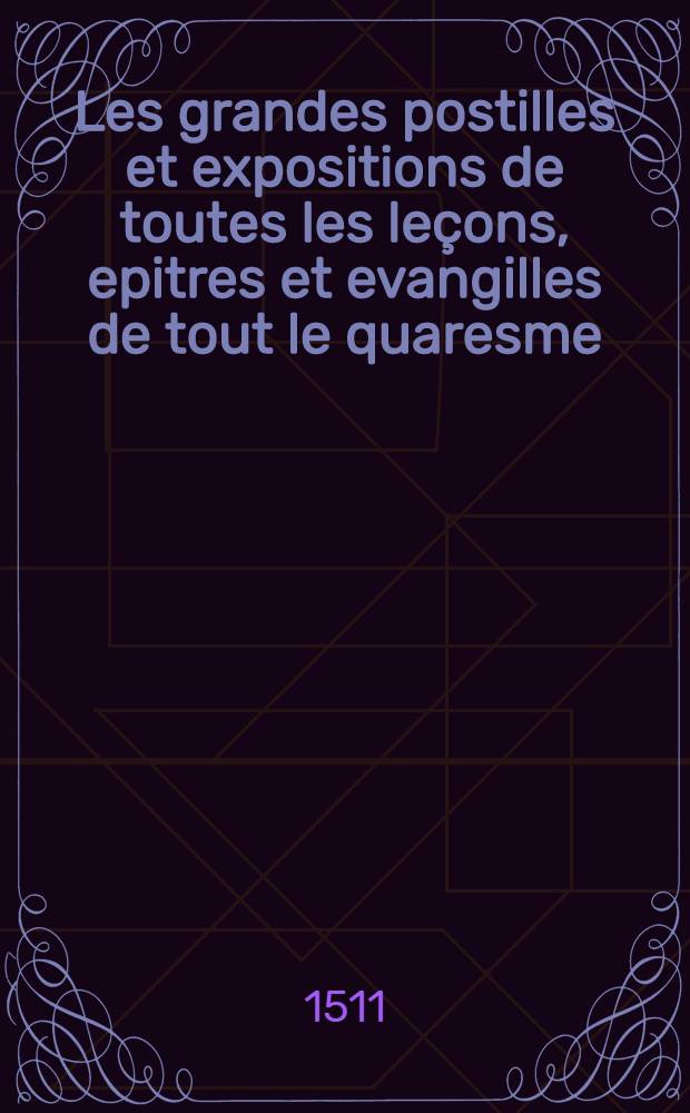 Les grandes postilles et expositions de toutes les le&ccedil;ons, epitres et evangilles de tout le quaresme