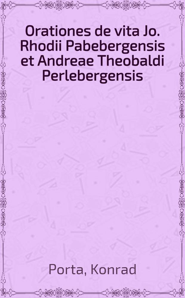 Orationes de vita Jo. Rhodii Pabebergensis et Andreae Theobaldi Perlebergensis