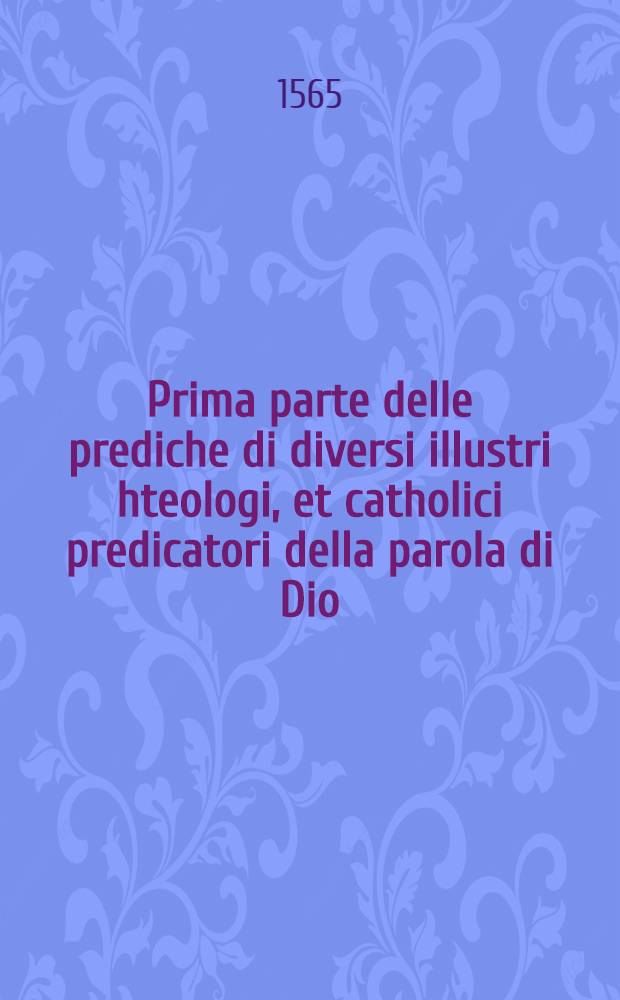 Prima parte delle prediche di diversi illustri hteologi, et catholici predicatori della parola di Dio