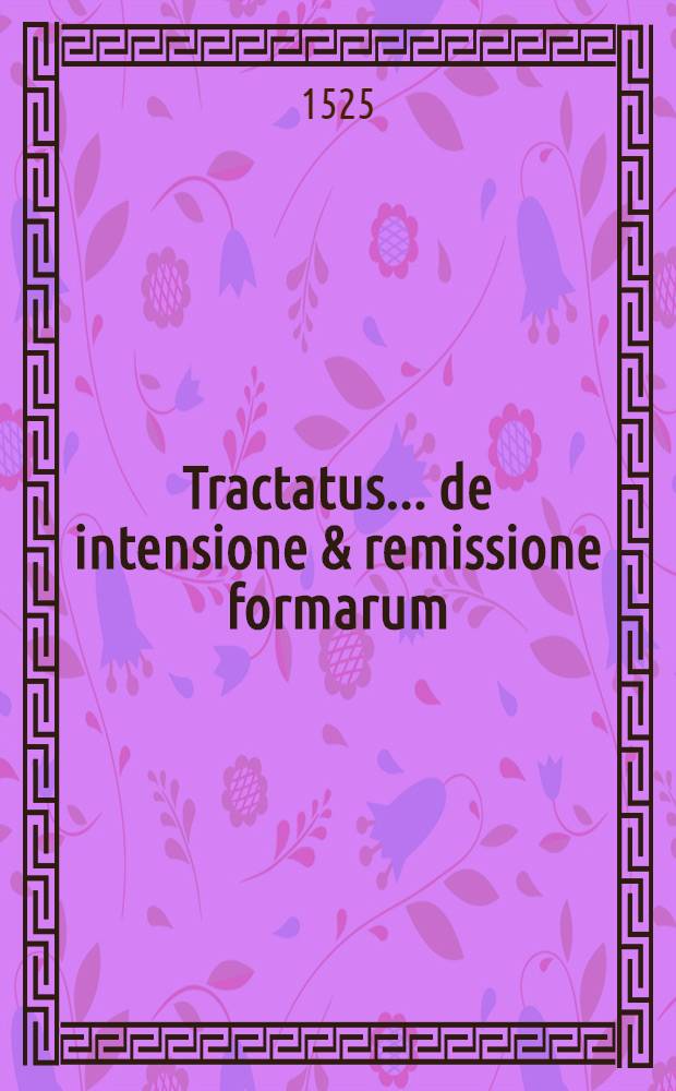 Tractatus... de intensione & remissione formarum