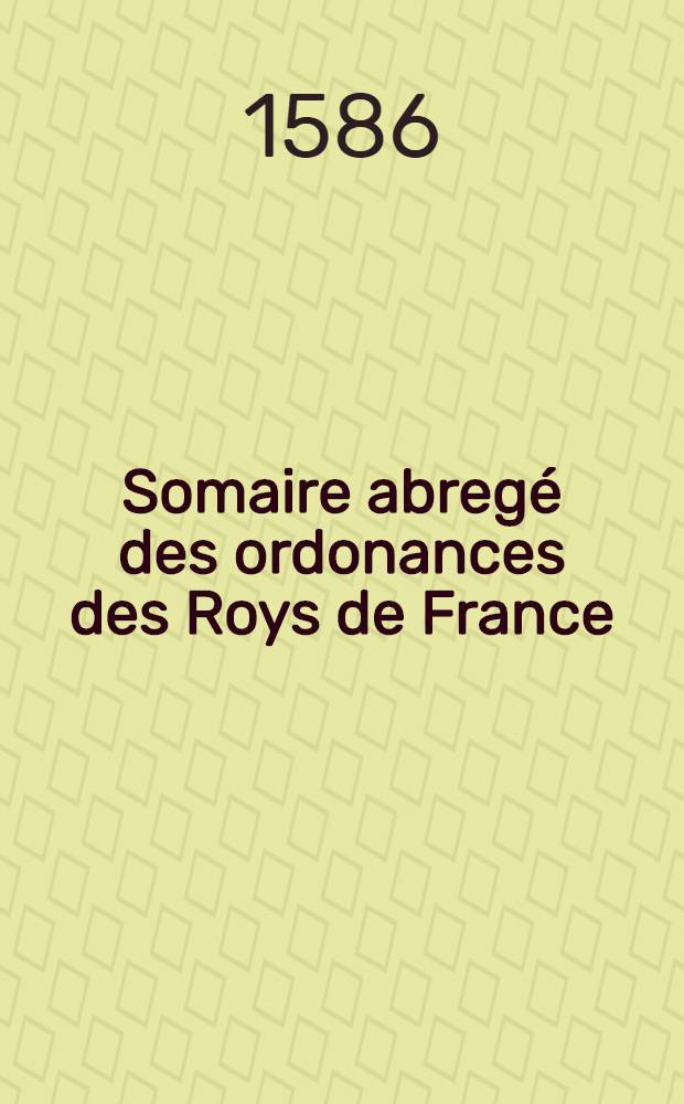 Somaire abreg&eacute; des ordonances des Roys de France