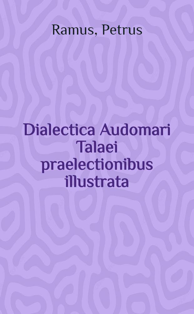 Dialectica Audomari Talaei praelectionibus illustrata