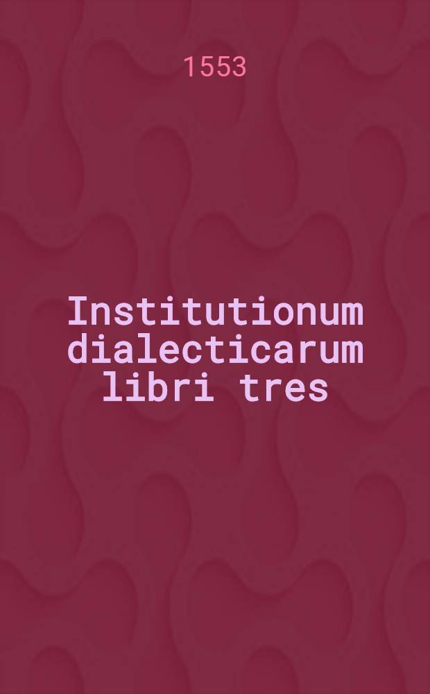 Institutionum dialecticarum libri tres