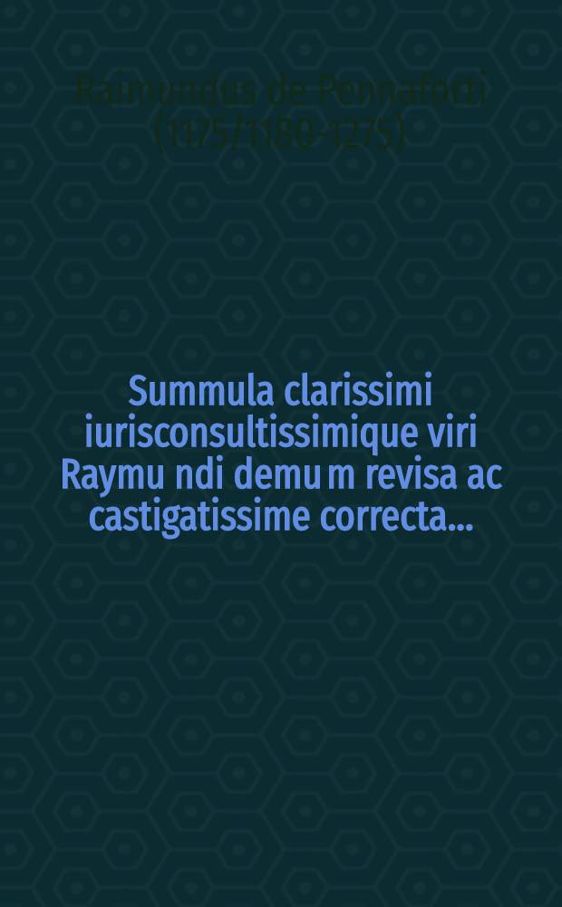 Summula clarissimi iurisconsultissimique viri Raymu[n]di demu[m] revisa ac castigatissime correcta ...