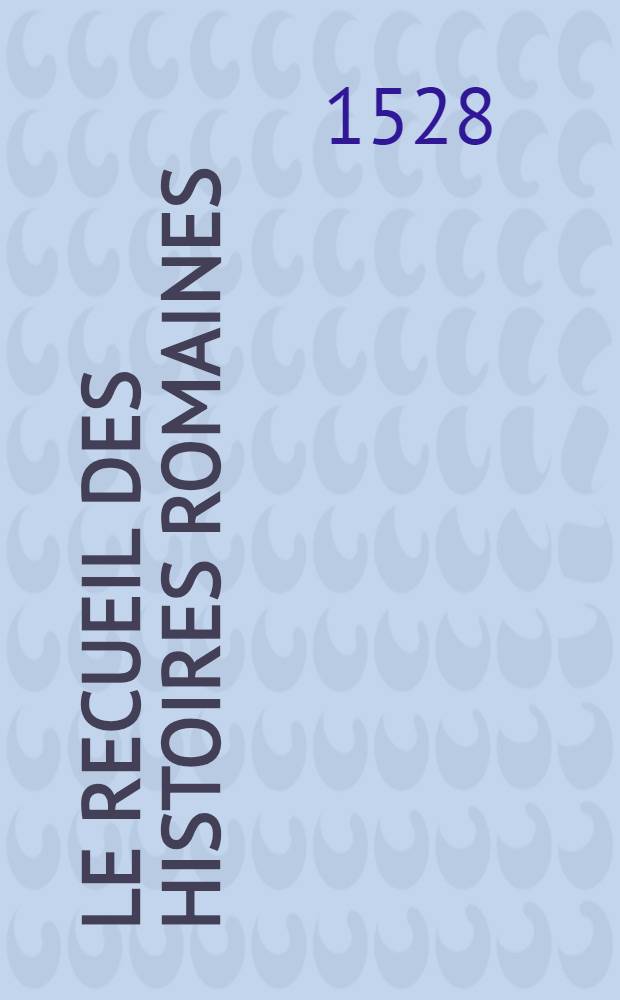 Le recueil des histoires romaines : Extraict de plusieurs historiographes