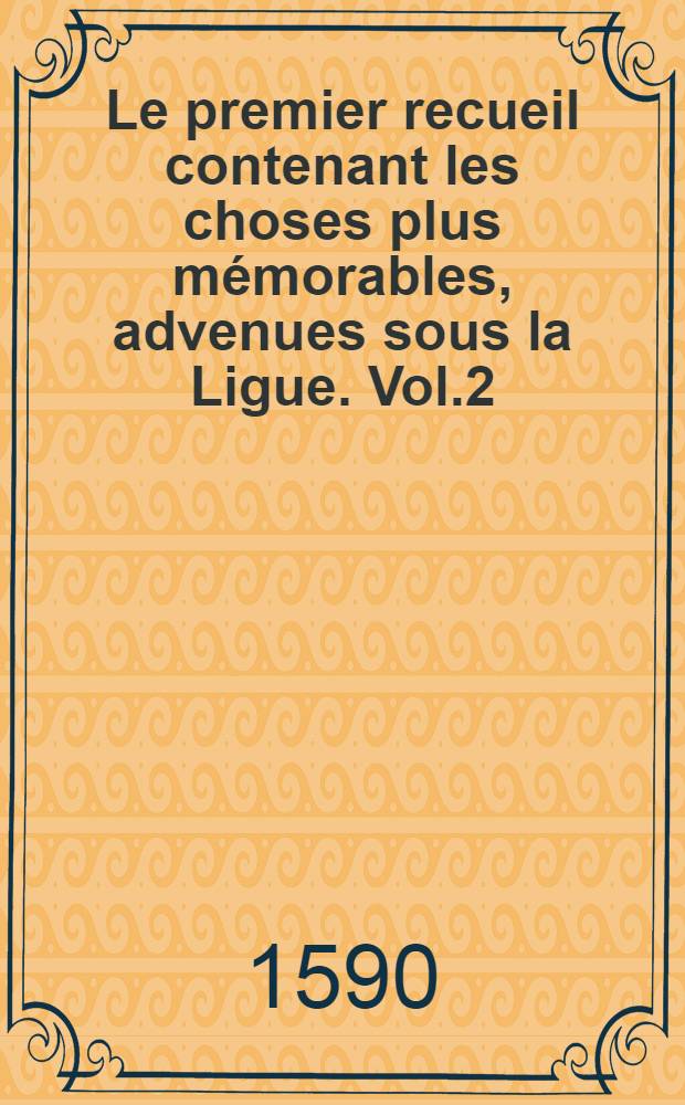 Le premier recueil contenant les choses plus mémorables, advenues sous la Ligue. Vol.2