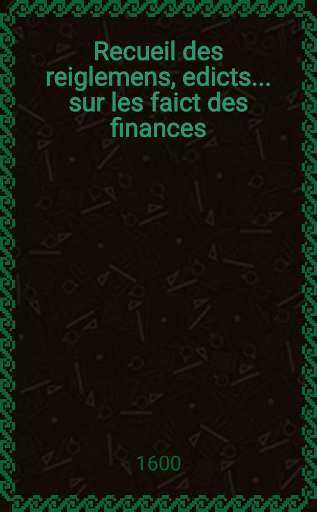 Recueil des reiglemens, edicts ... sur les faict des finances