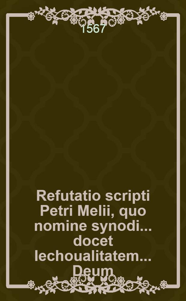Refutatio scripti Petri Melii, quo nomine synodi ... docet Iechoualitatem ... Deum