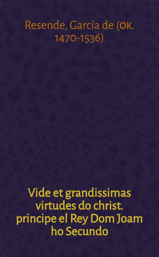 Vide et grandissimas virtudes do christ. principe el Rey Dom Joam ho Secundo
