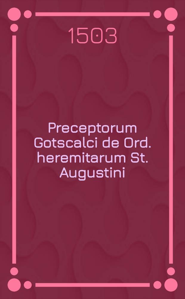 Preceptorum Gotscalci de Ord. heremitarum St. Augustini