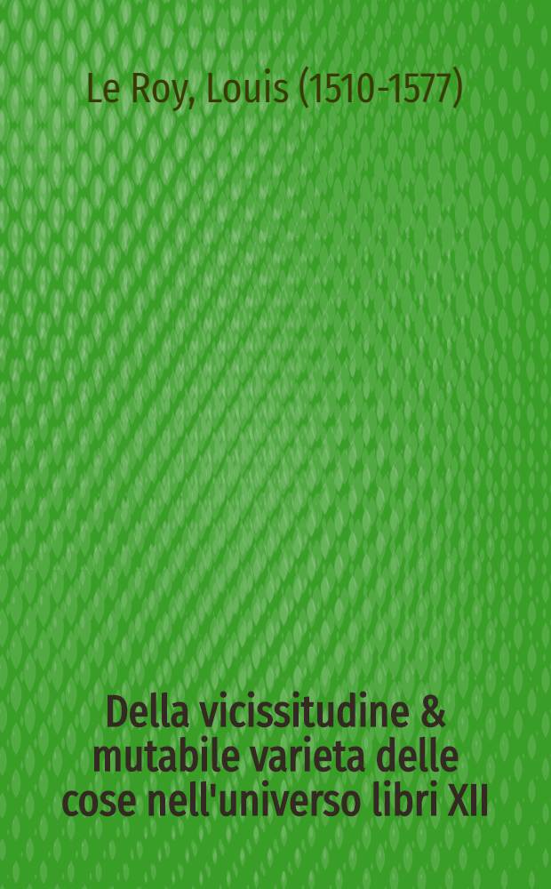 Della vicissitudine & mutabile varieta delle cose nell'universo libri XII